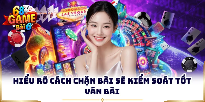 Hiểu rõ cách chặn bài sẽ kiểm soát tốt ván bài