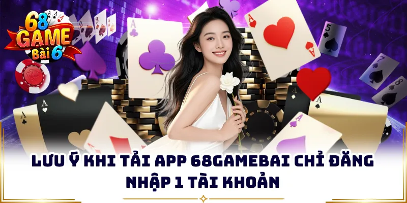 Lưu ý khi tải app 68gamebai chỉ đăng nhập 1 tài khoản