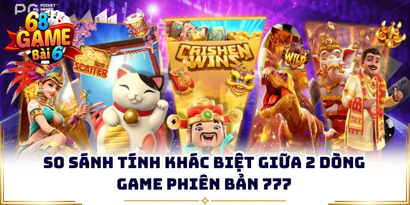So sánh tính khác biệt giữa 2 dòng game phiên bản 777