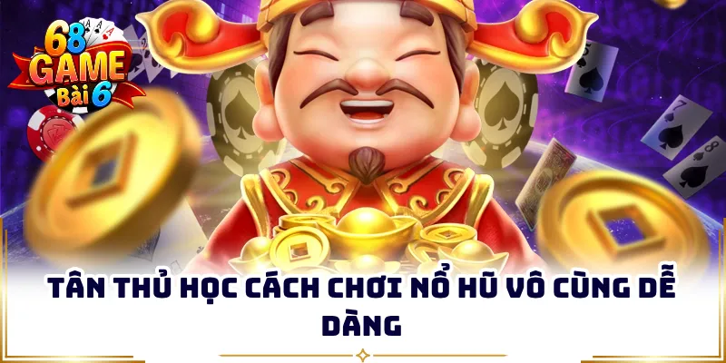 Tân thủ học cách chơi nổ hũ vô cùng dễ dàng