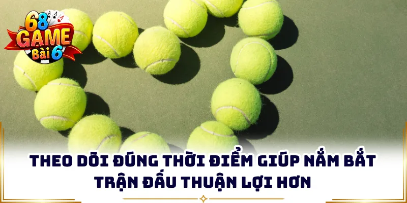 Theo dõi đúng thời điểm giúp nắm bắt trận đấu thuận lợi hơn