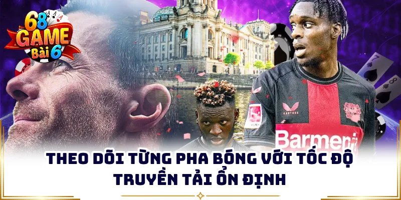 Theo dõi từng pha bóng với tốc độ truyền tải ổn định