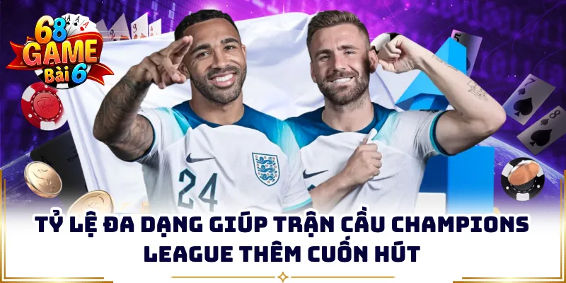 Tỷ lệ đa dạng giúp trận cầu Champions League thêm cuốn hút 
